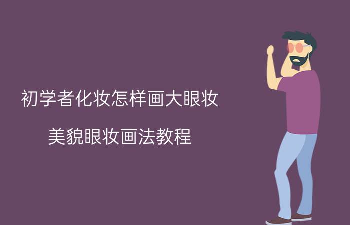 初学者化妆怎样画大眼妆 美貌眼妆画法教程